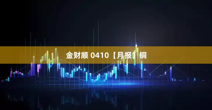 金财顺 0410【月报】铜