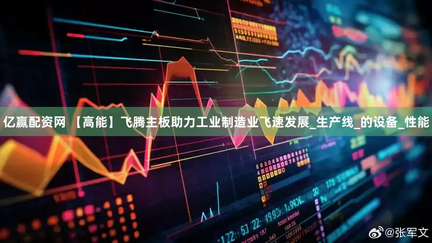 亿赢配资网 【高能】飞腾主板助力工业制造业飞速发展_生产线_的设备_性能
