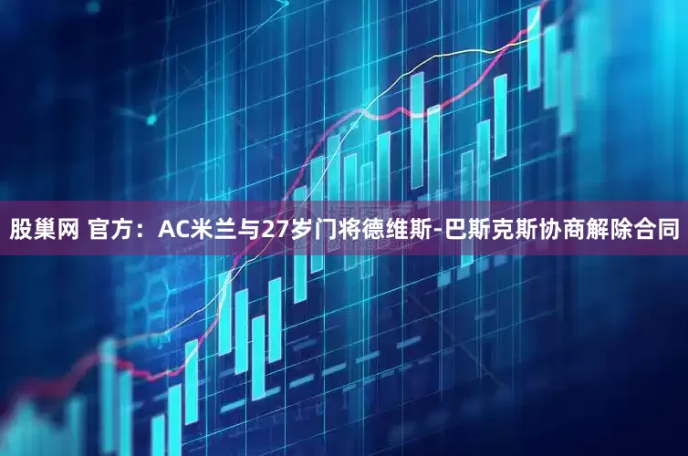 股巢网 官方：AC米兰与27岁门将德维斯-巴斯克斯协商解除合同