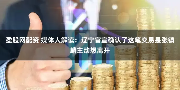 盈股网配资 媒体人解读：辽宁官宣确认了这笔交易是张镇麟主动想离开
