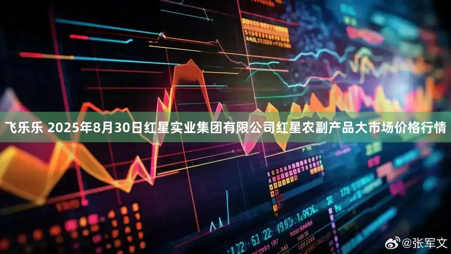飞乐乐 2025年8月30日红星实业集团有限公司红星农副产品大市场价格行情