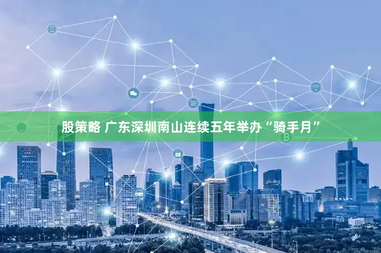 股策略 广东深圳南山连续五年举办“骑手月”