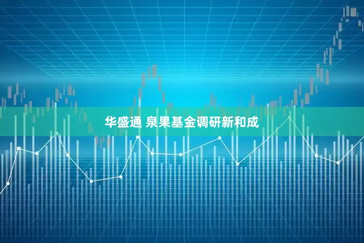 华盛通 泉果基金调研新和成