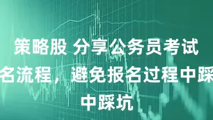 策略股 分享公务员考试报名流程，避免报名过程中踩坑