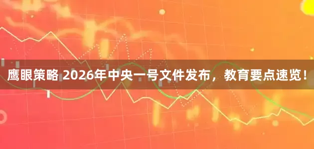 鹰眼策略 2026年中央一号文件发布，教育要点速览！